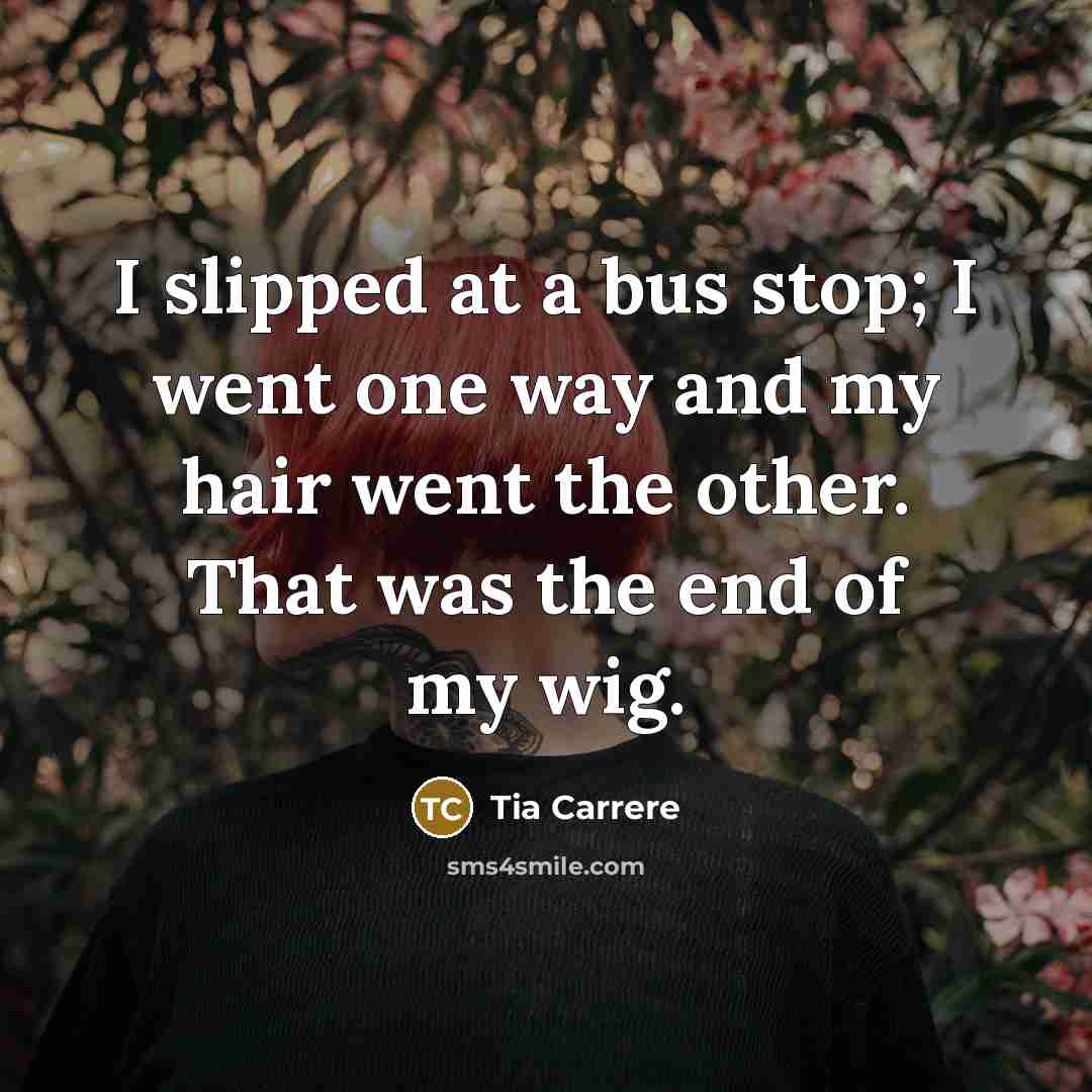 “I slipped at a bus stop; I went one way…” quote by Tia Carrere