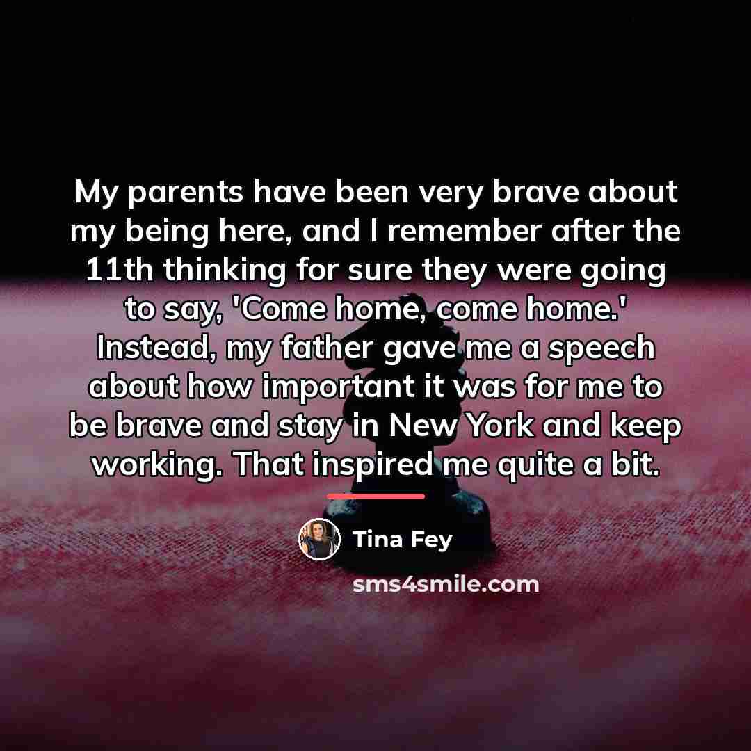 “My parents have been very brave about my being here,…” quote by Tina Fey