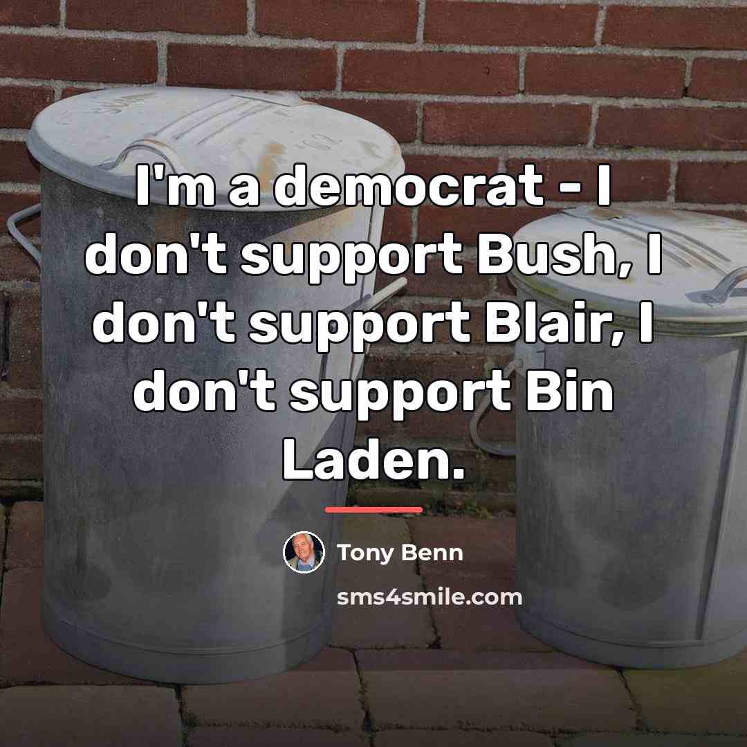 “I'm a democrat - I don't support Bush, I don't…” quote by Tony Benn