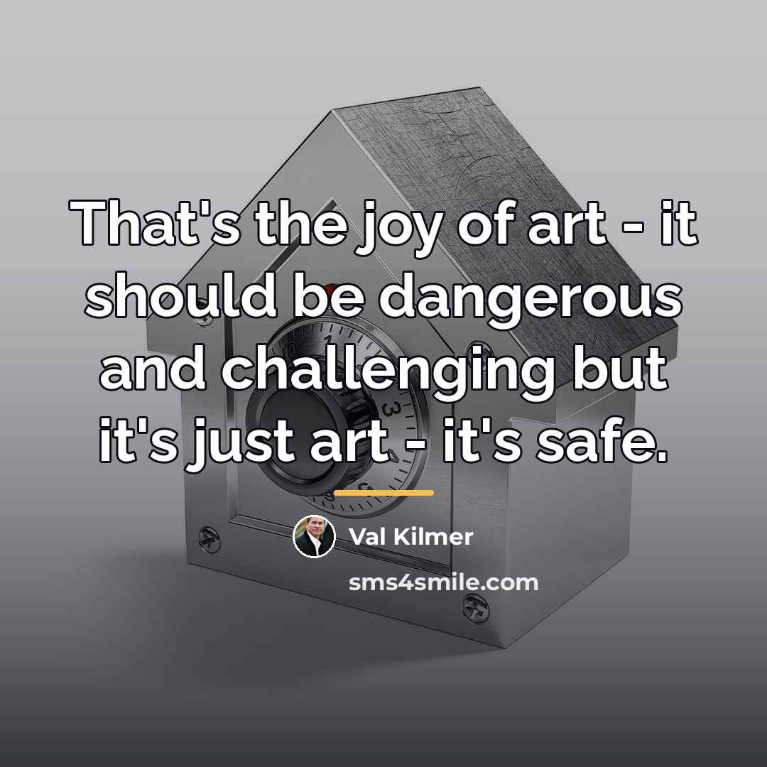 “That's the joy of art - it should be dangerous…” quote by Val Kilmer