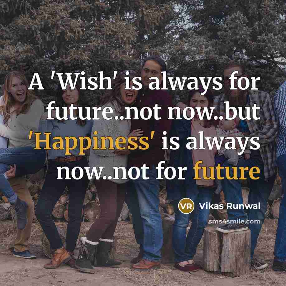 “A 'Wish' is always for future..not now..but 'Happiness' is always now..not for future” quote by Vikas Runwal