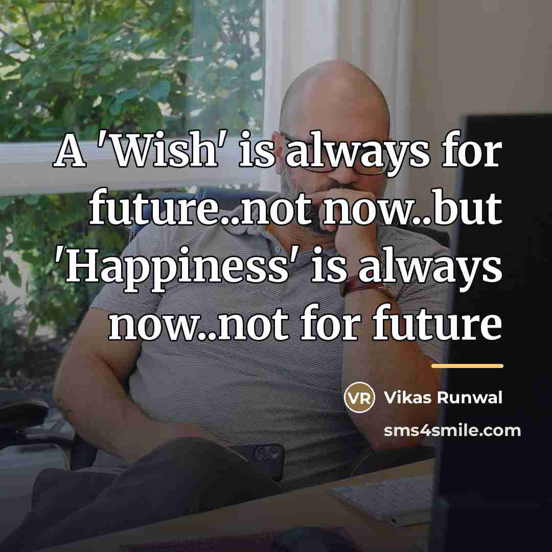 “A 'Wish' is always for future..not now..but 'Happiness' is always…” quote by Vikas Runwal