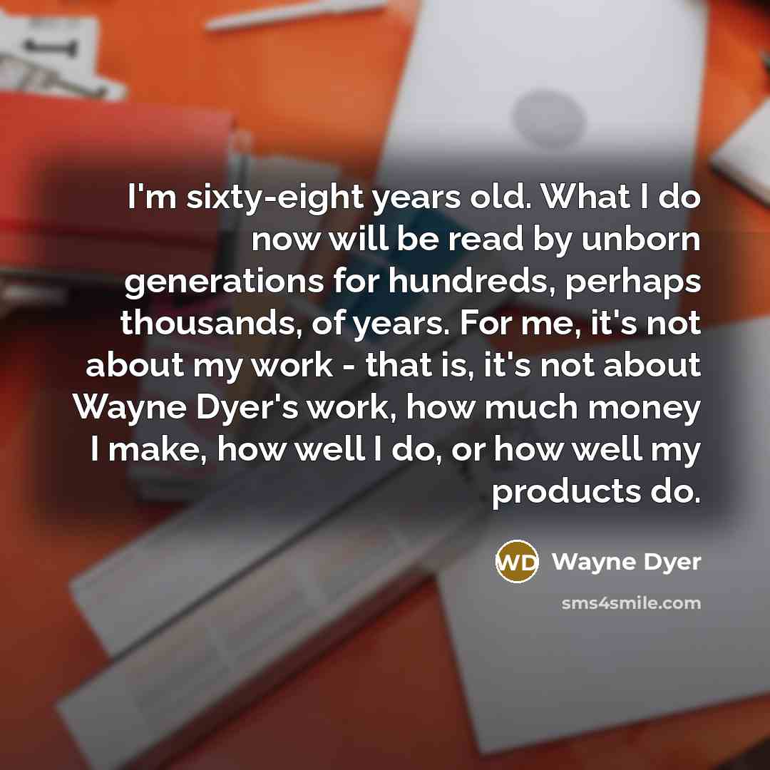 “I'm sixty-eight years old. What I do now will be…” quote by Wayne Dyer
