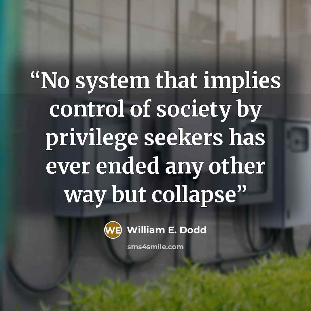 “No system that implies control of society by privilege seekers has ever ended any other way but collapse” quote by William E. Dodd