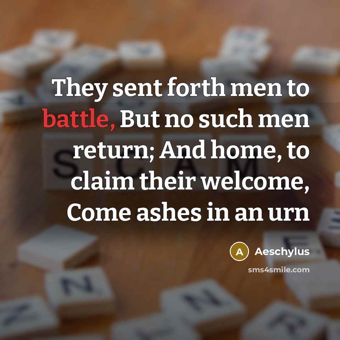 “They sent forth men to battle, But no such men…” quote by Aeschylus