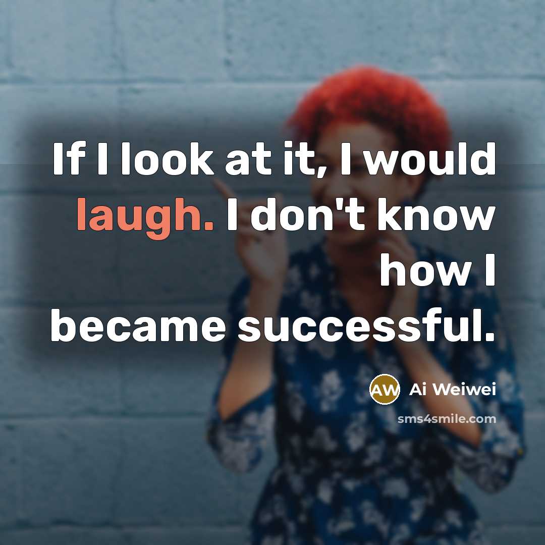 “If I look at it, I would laugh. I don't…” quote by Ai Weiwei