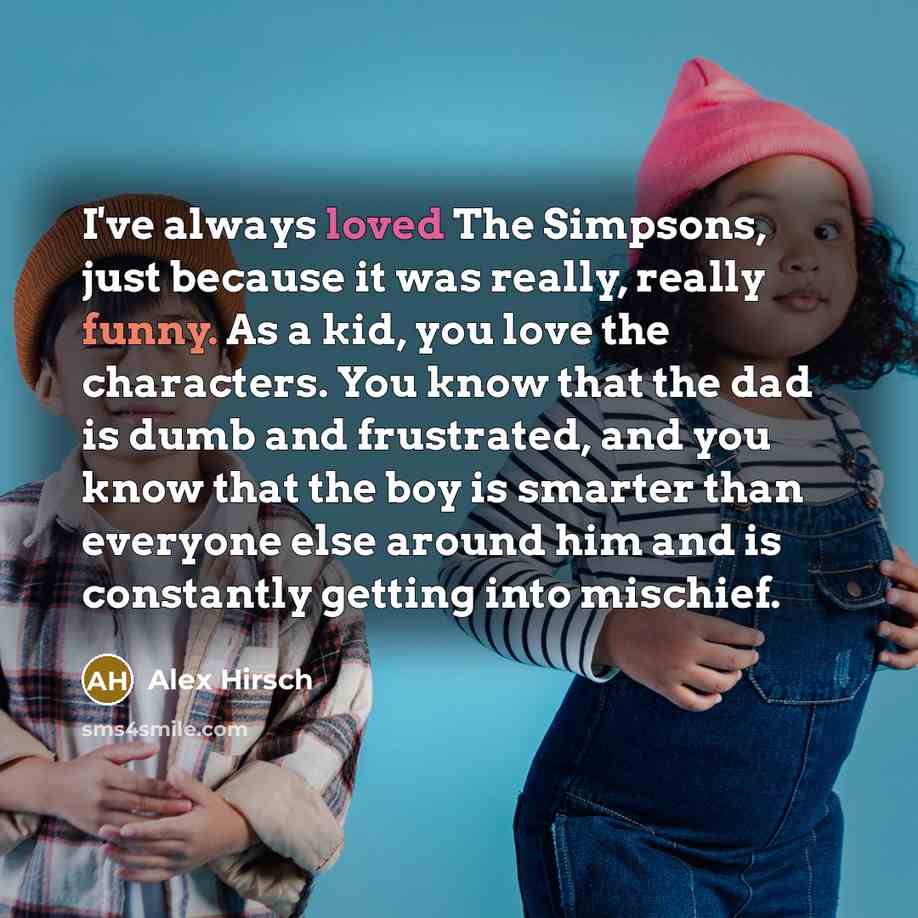 “I've always loved The Simpsons, just because it was really,…” quote by Alex Hirsch