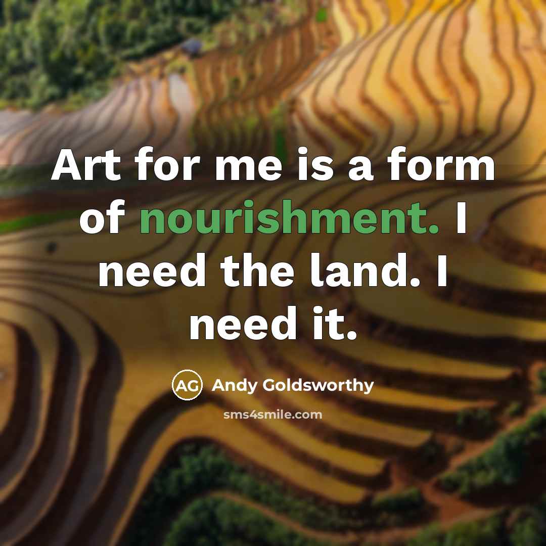 “Art for me is a form of nourishment. I need…” quote by Andy Goldsworthy