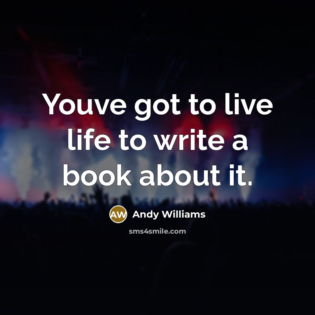 “Youve got to live life to write a book about…” quote by Andy Williams