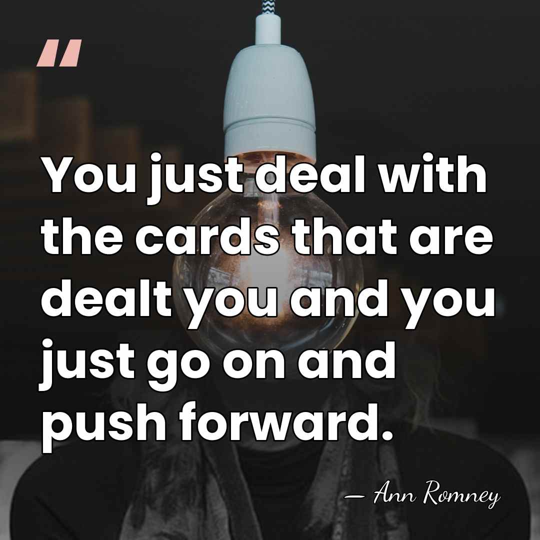 You just deal with the cards that are dealt you and you&hellip; - Ann Romney