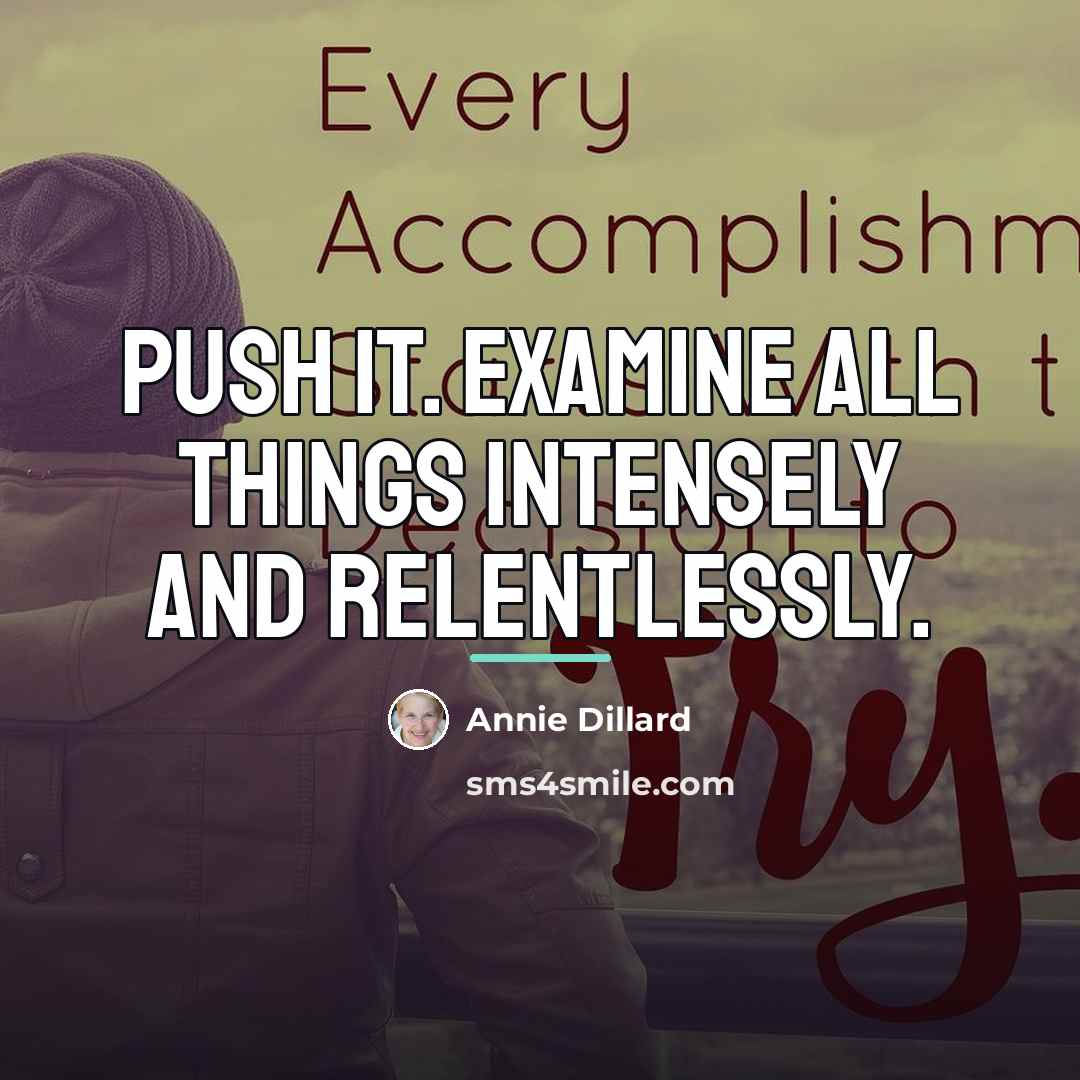 “Push it. examine all things intensely and relentlessly.…” quote by Annie Dillard