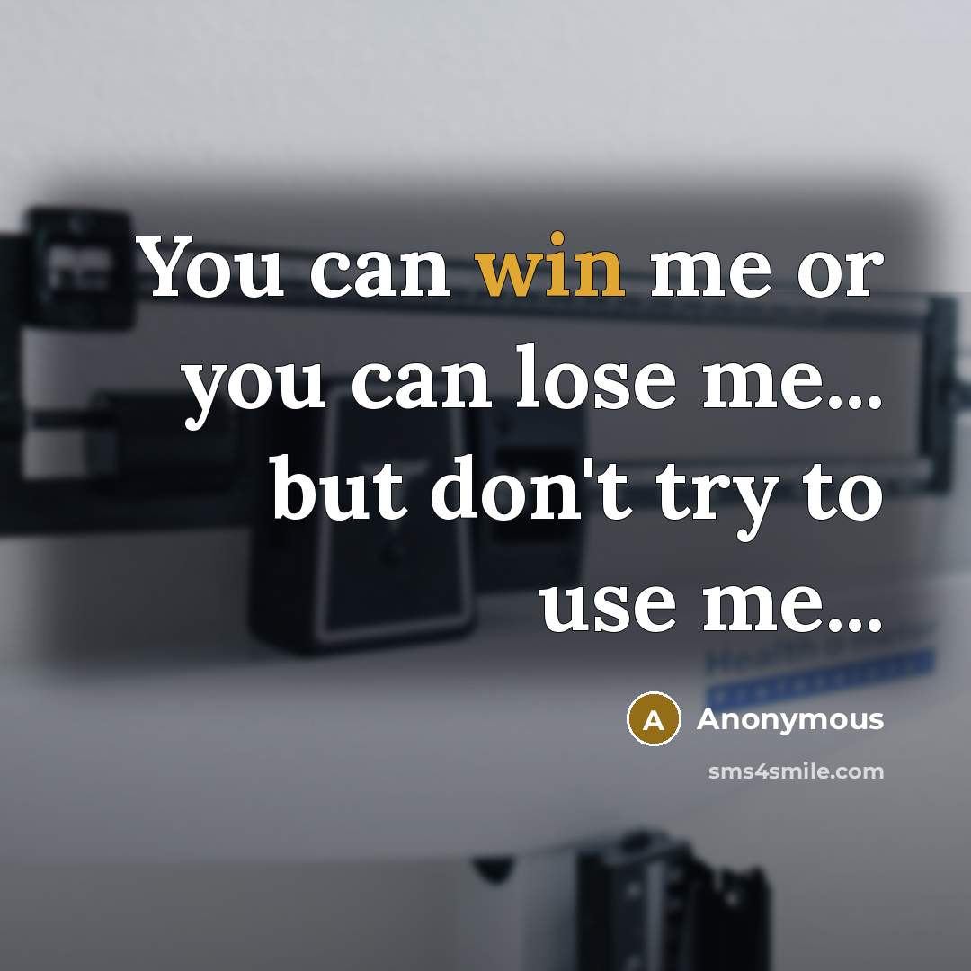 “You can win me or you can lose me... but…” quote by Anonymous