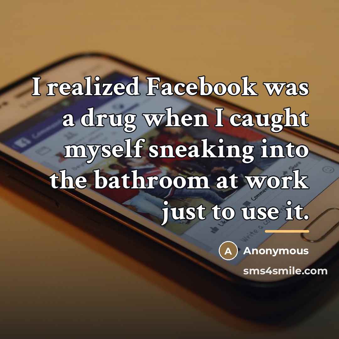 “I realized Facebook was a drug when I caught myself…” quote by Anonymous