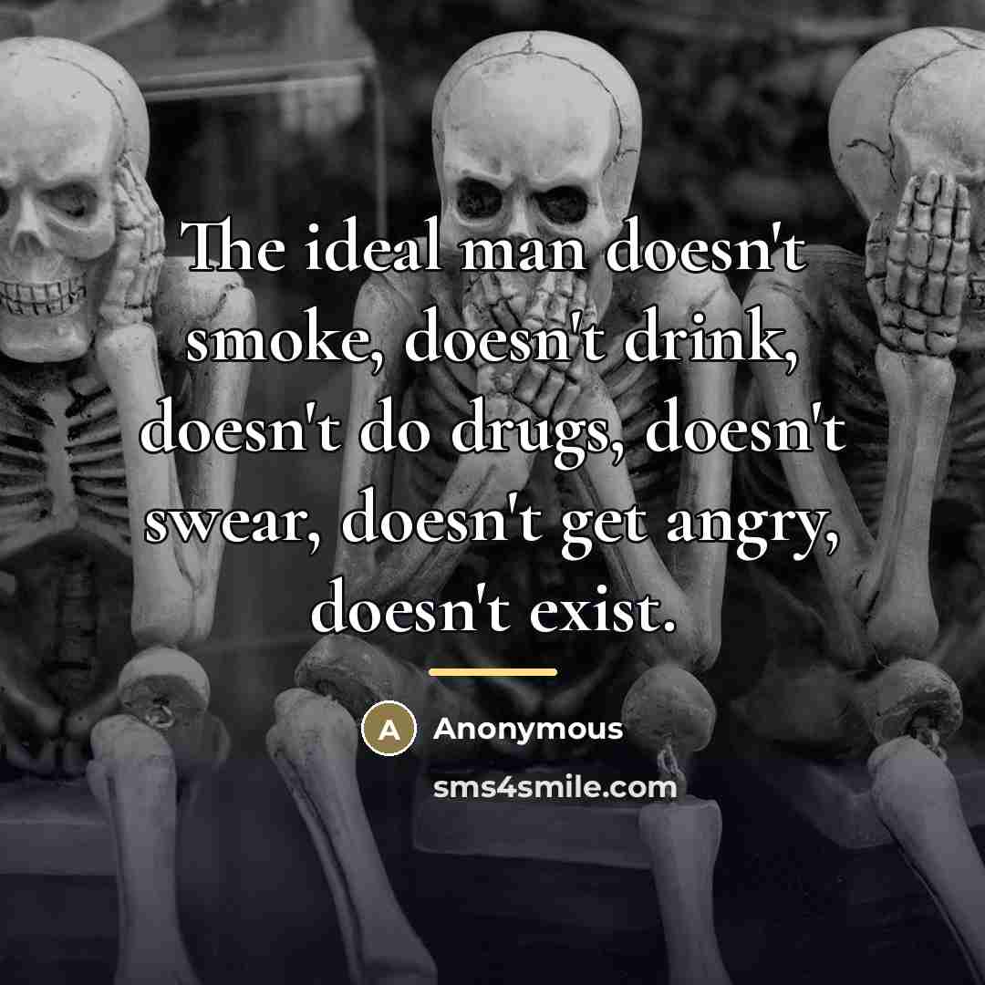 “The ideal man doesn't smoke, doesn't drink, doesn't do drugs,…” quote by Anonymous
