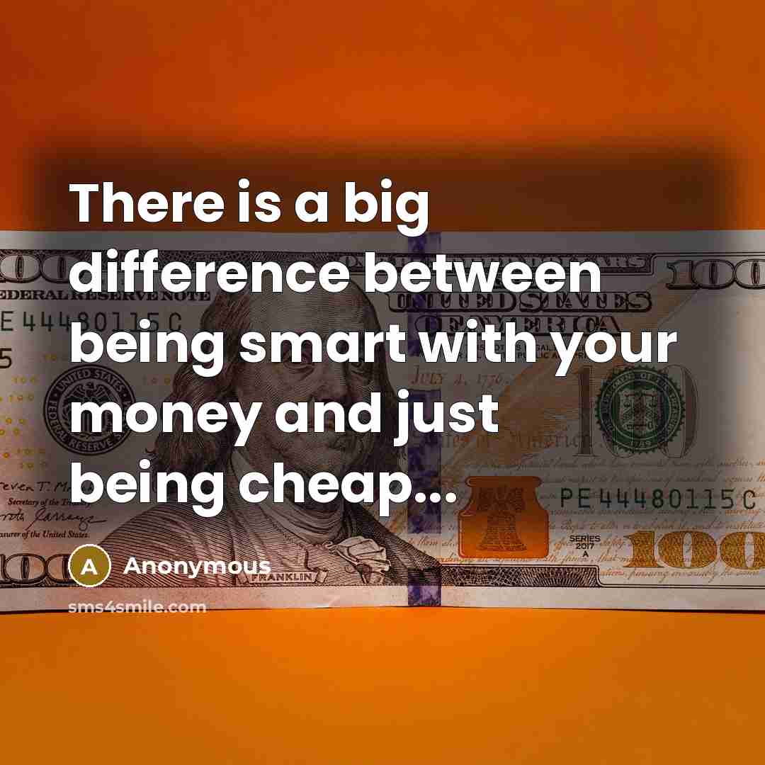 “There is a big difference between being smart with your money and just being cheap...” quote by Anonymous