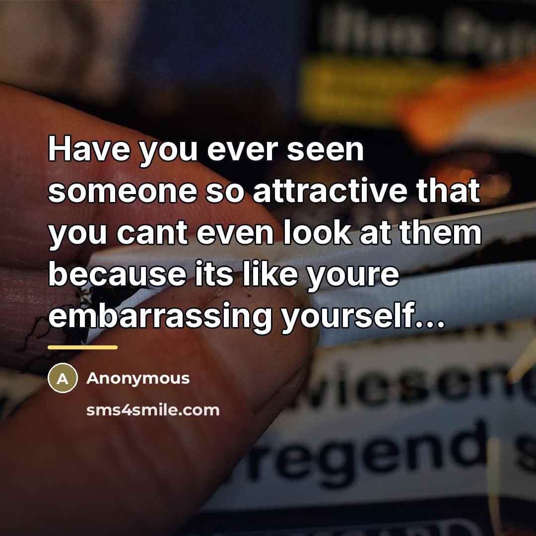 “Have you ever seen someone so attractive that you cant…” quote by Anonymous