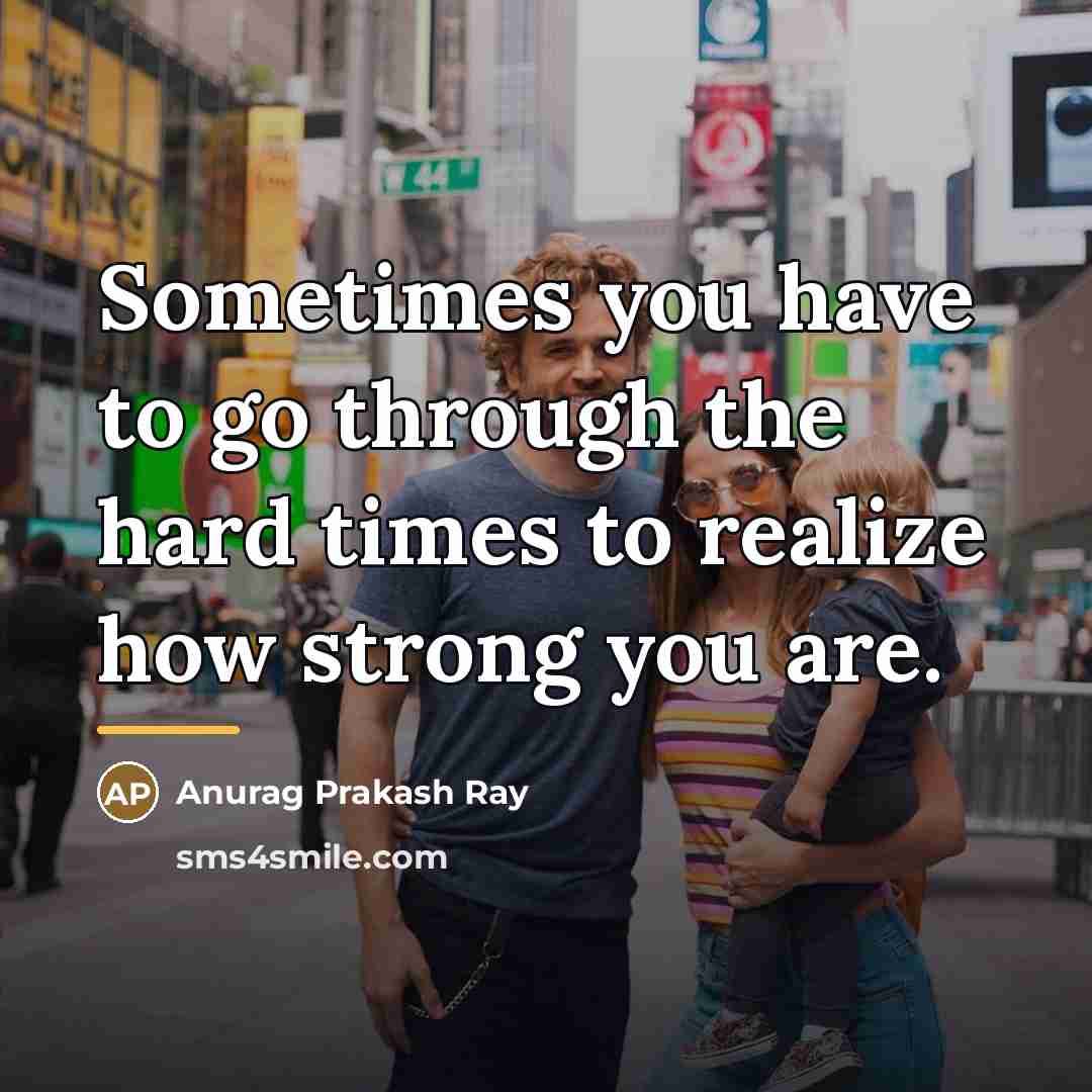 “Sometimes you have to go through the hard times to…” quote by Anurag Prakash Ray
