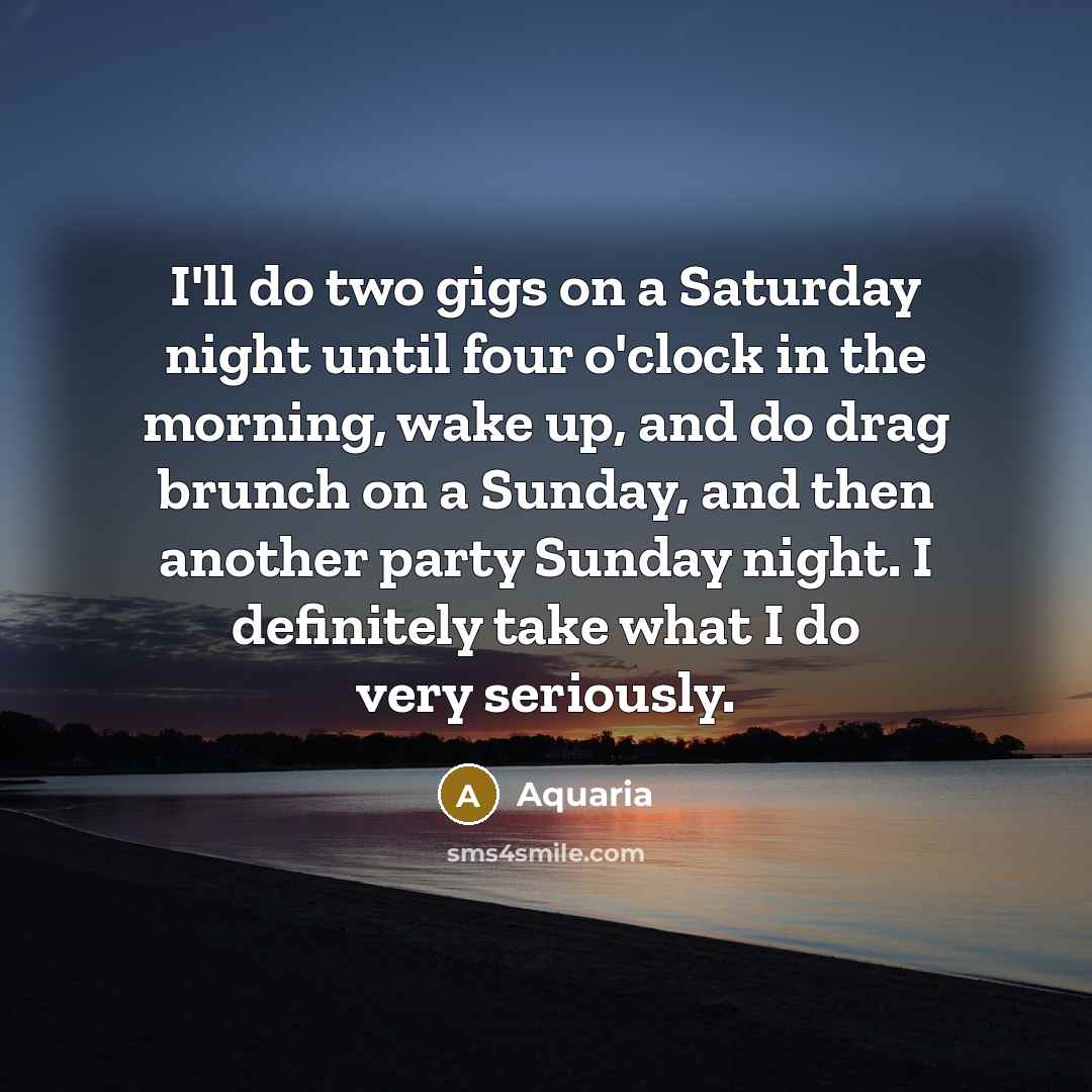 “I'll do two gigs on a Saturday night until four…” quote by Aquaria