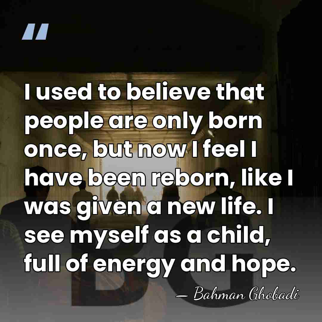 I used to believe that people are only born once, but now&hellip; - Bahman Ghobadi