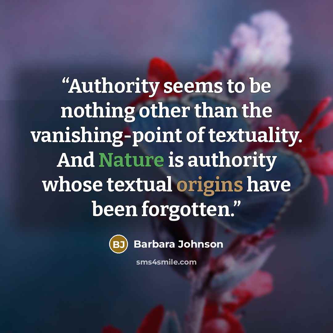 “Authority seems to be nothing other than the vanishing-point of textuality. And Nature is authority whose textual origins have been forgotten.” quote by Barbara Johnson