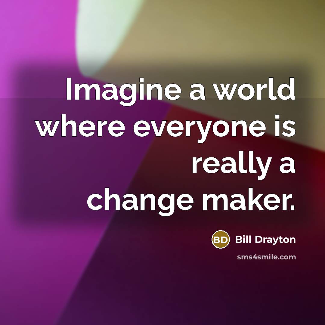“Imagine a world where everyone is really a change maker.…” quote by Bill Drayton