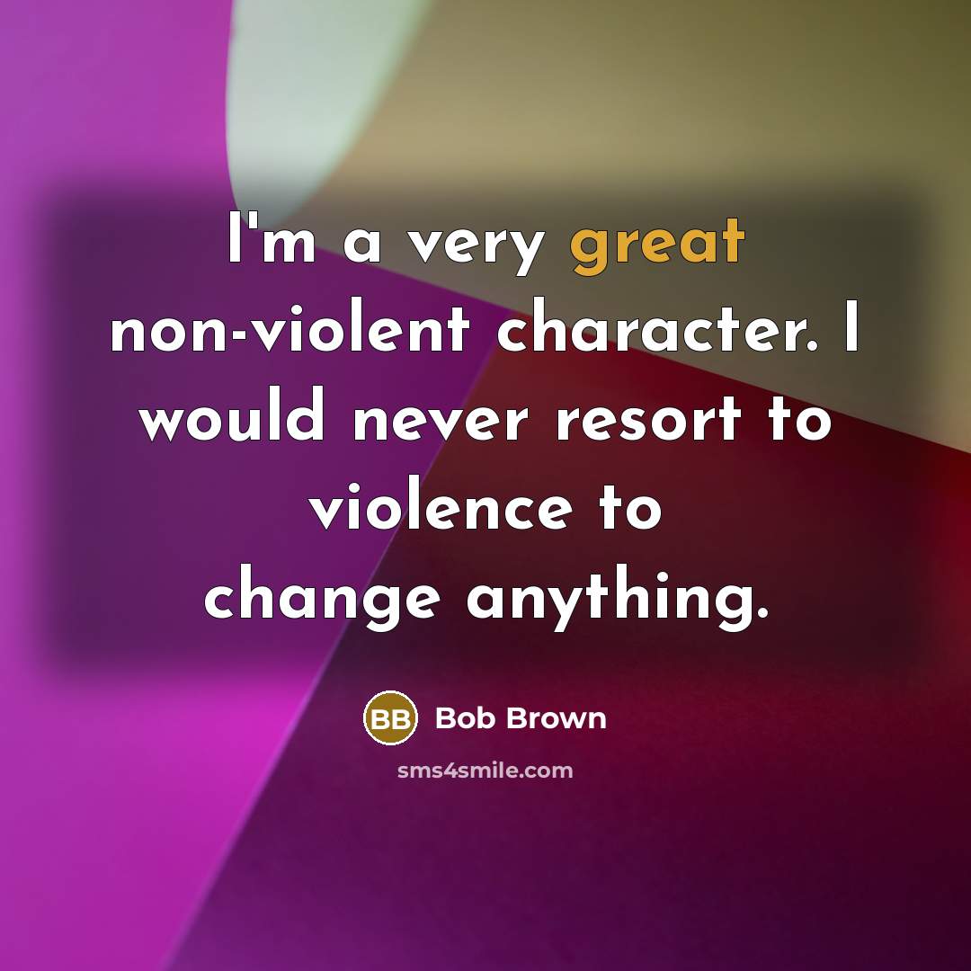 “I'm a very great non-violent character. I would never resort…” quote by Bob Brown