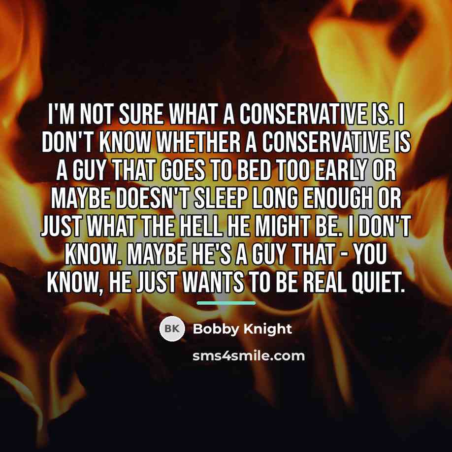 “I'm not sure what a conservative is. I don't know…” quote by Bobby Knight