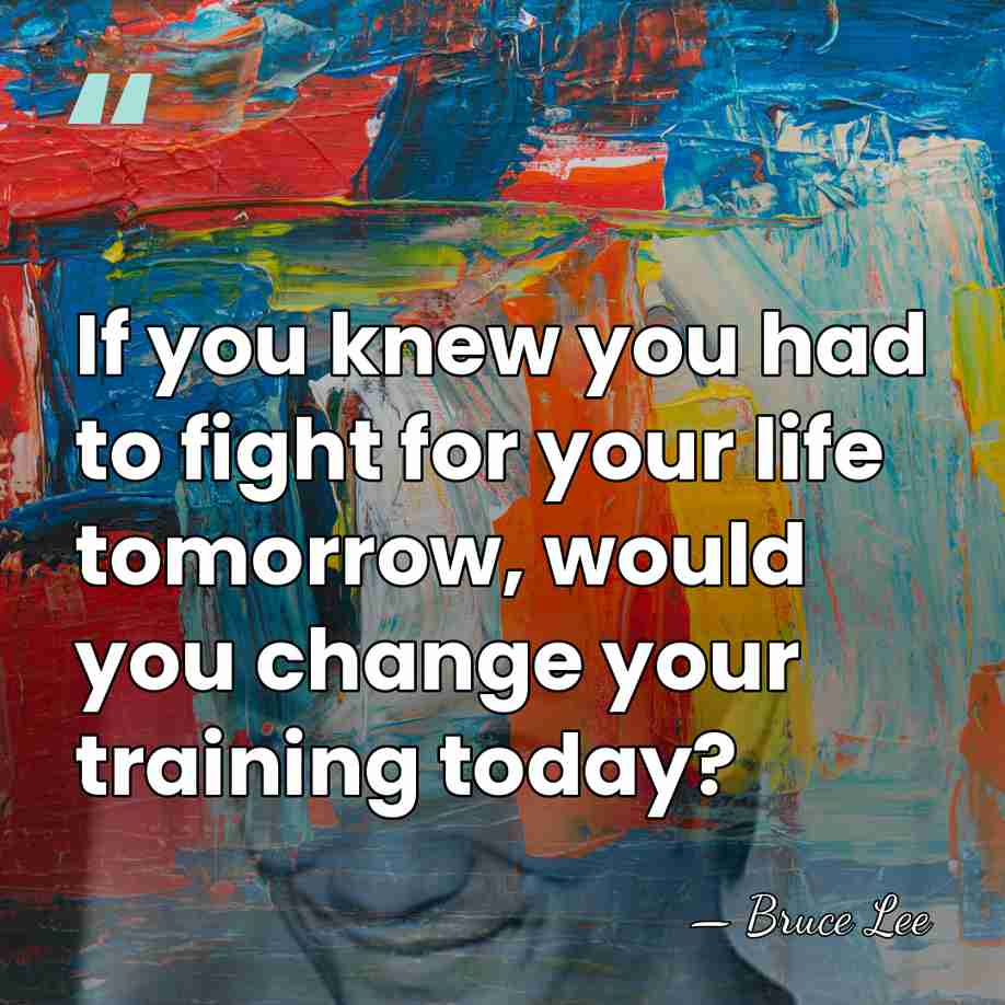 If you knew you had to fight for your life tomorrow, would&hellip; - Bruce Lee