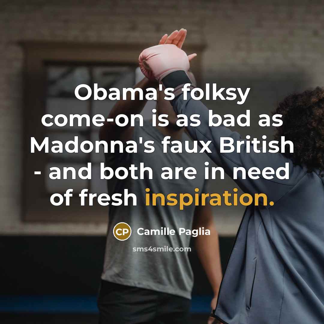 “Obama's folksy come-on is as bad as Madonna's faux British…” quote by Camille Paglia
