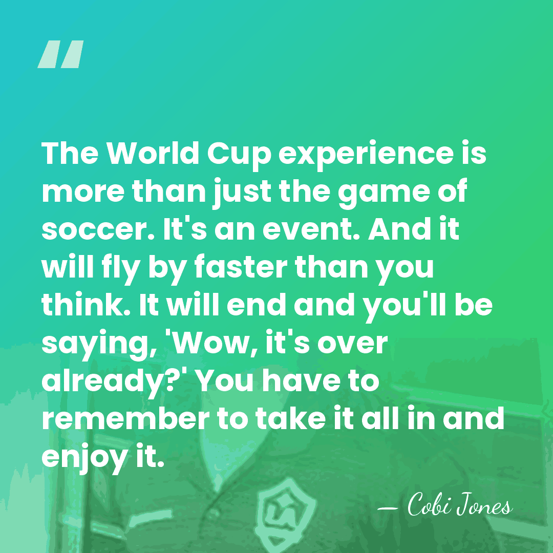The World Cup experience is more than just the game of soccer.&hellip; - Cobi Jones