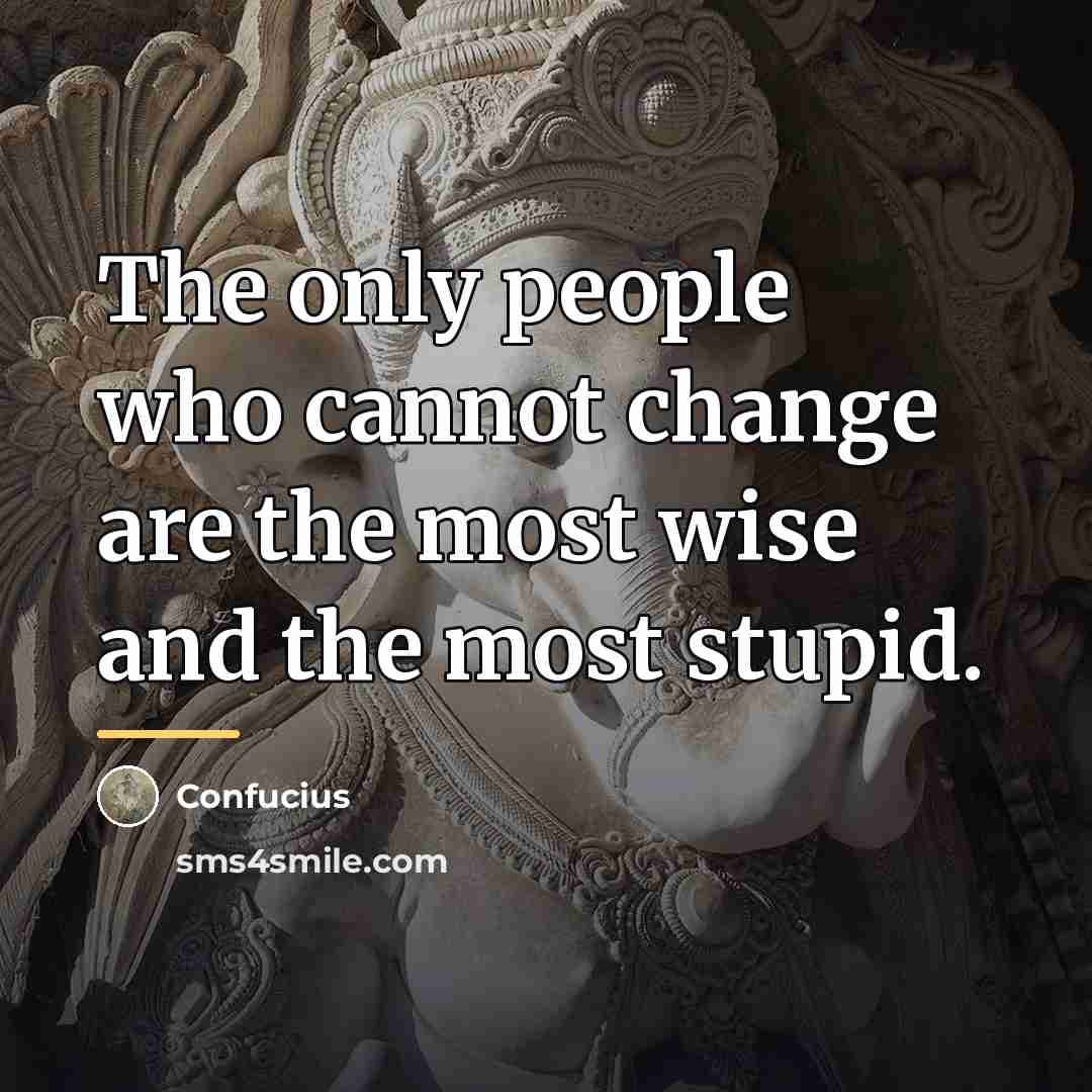 “The only people who cannot change are the most wise…” quote by Confucius