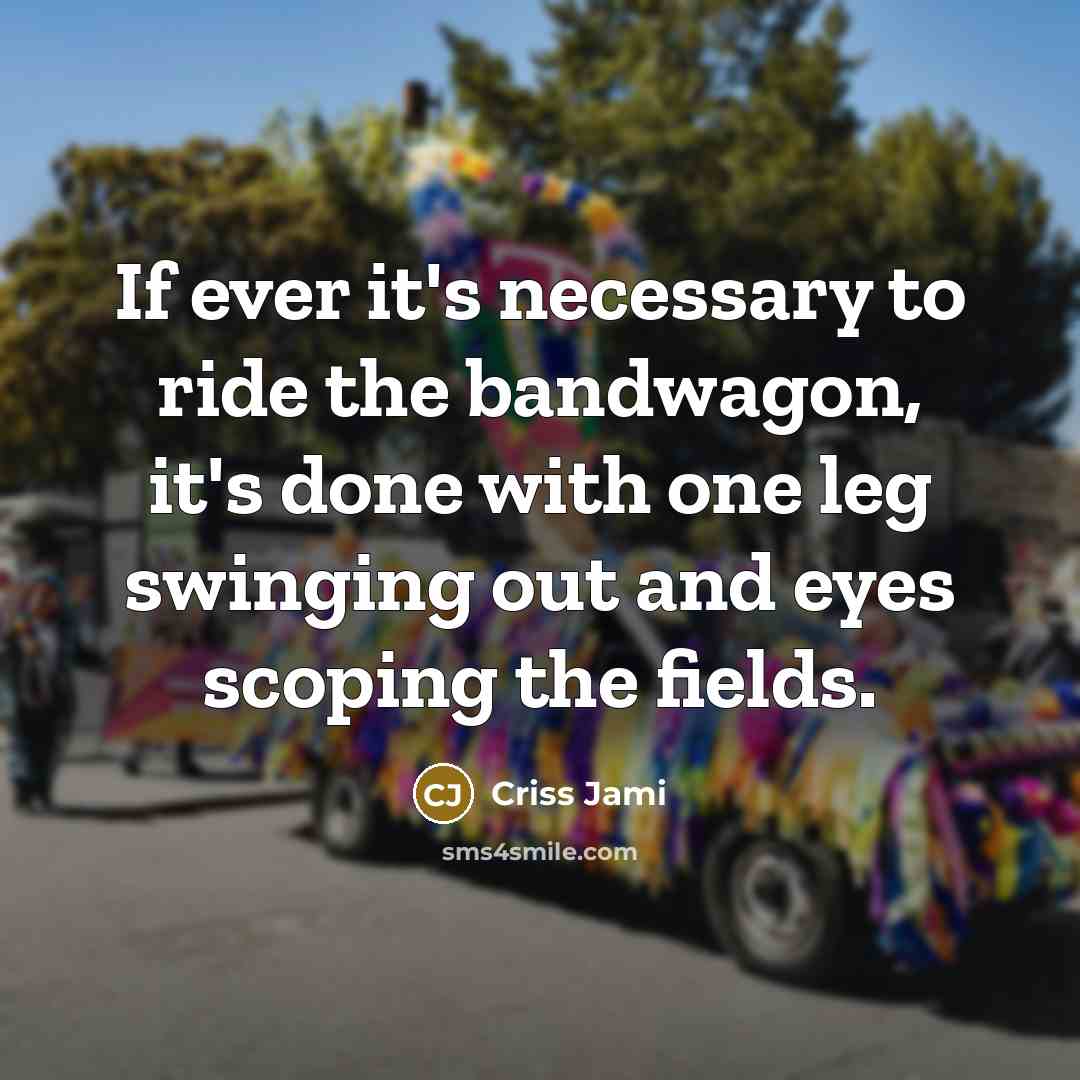 “If ever it's necessary to ride the bandwagon, it's done…” quote by Criss Jami
