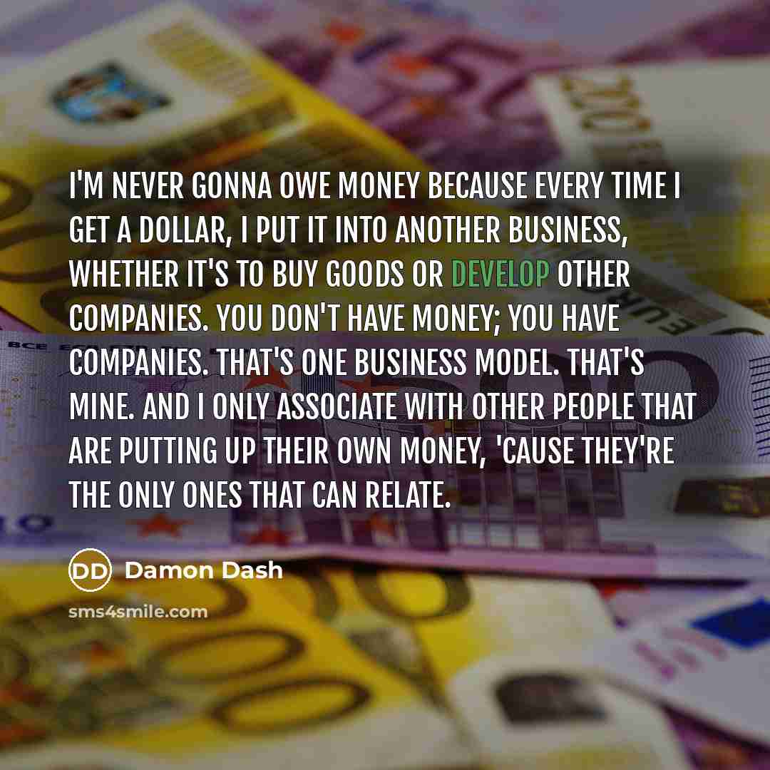 “I'm never gonna owe money because every time I get…” quote by Damon Dash