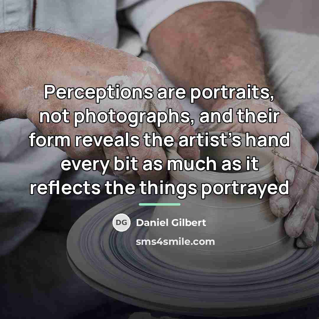 “Perceptions are portraits, not photographs, and their form reveals the…” quote by Daniel Gilbert