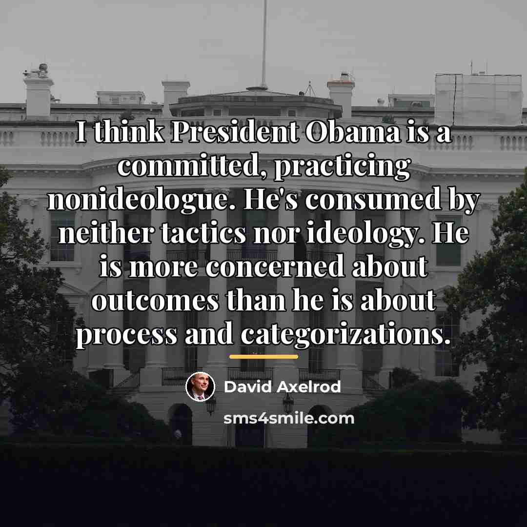 “I think President Obama is a committed, practicing nonideologue. He's…” quote by David Axelrod
