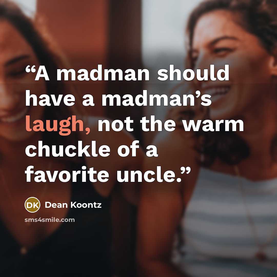 “A madman should have a madman’s laugh, not the warm chuckle of a favorite uncle.” quote by Dean Koontz