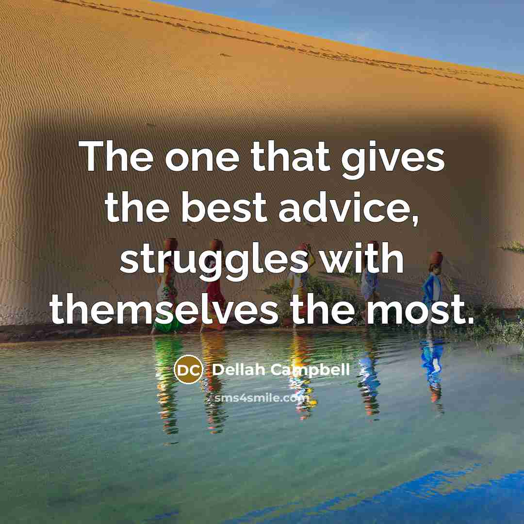 “The one that gives the best advice, struggles with themselves the most.” quote by Dellah Campbell