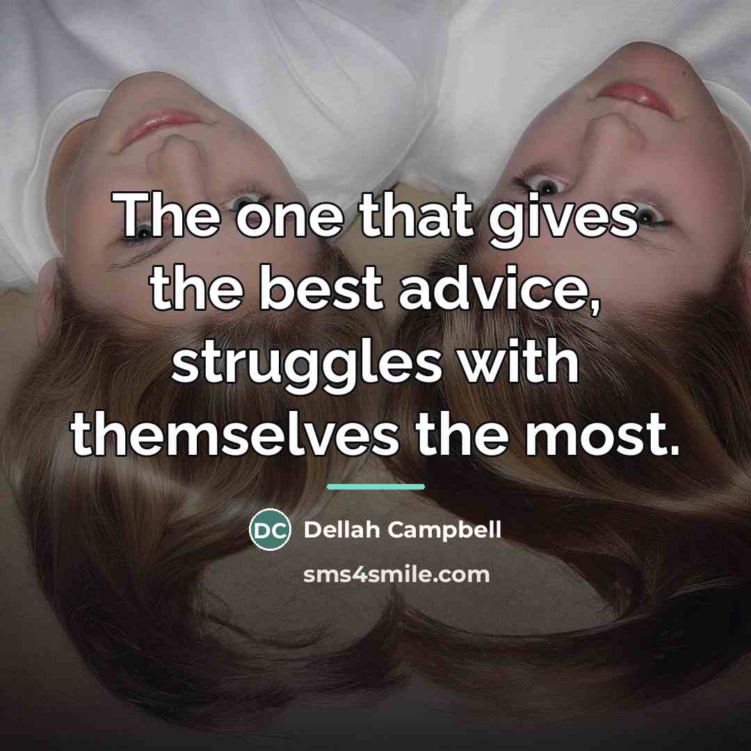 “The one that gives the best advice, struggles with themselves…” quote by Dellah Campbell