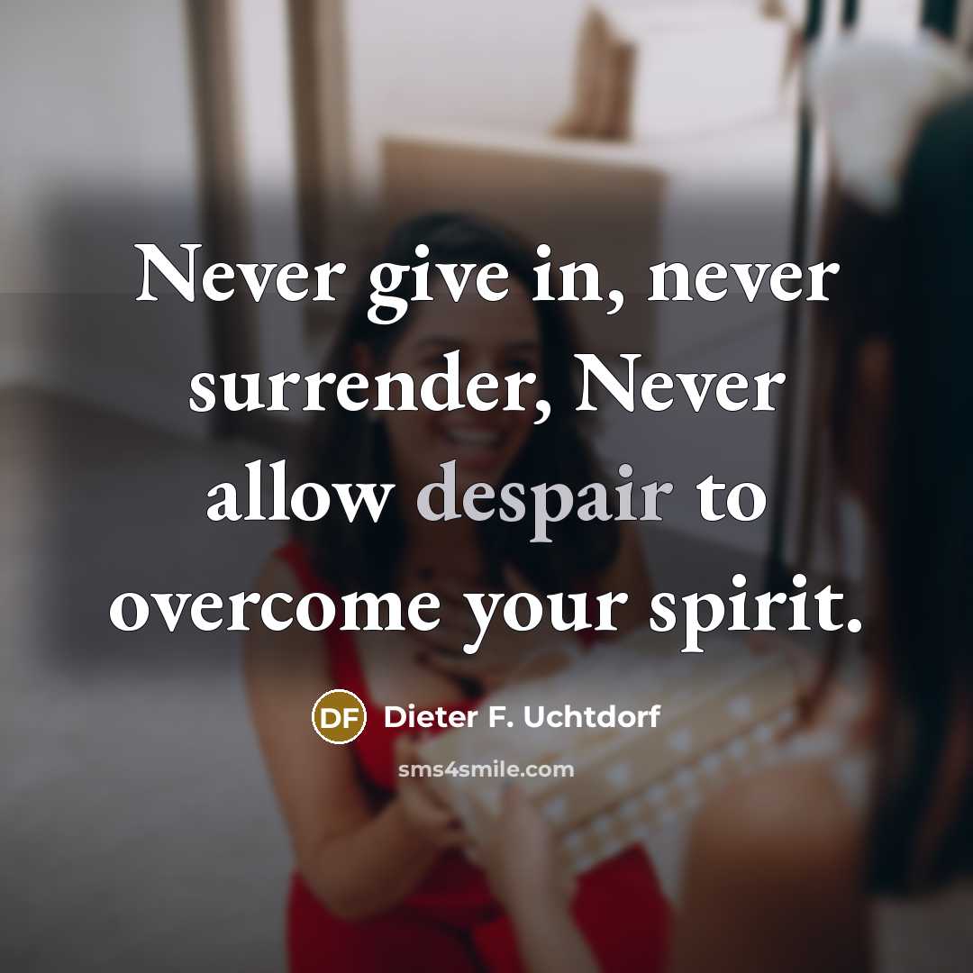 “Never give in, never surrender, Never allow despair to overcome…” quote by Dieter F. Uchtdorf