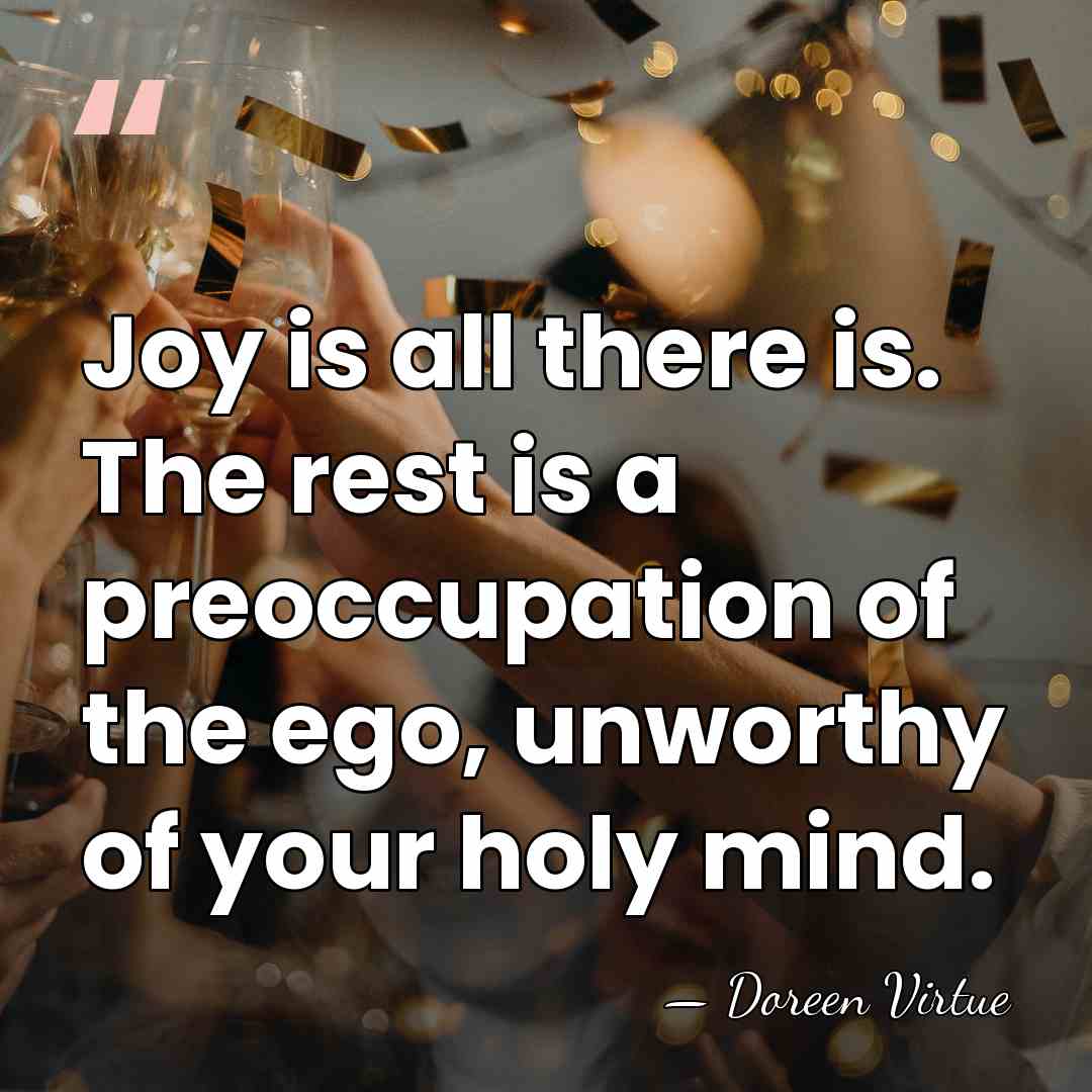 Joy is all there is. The rest is a preoccupation of the&hellip; - Doreen Virtue