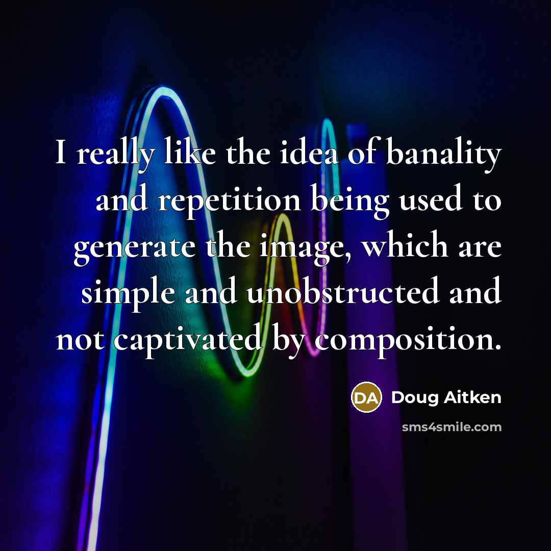 “I really like the idea of banality and repetition being…” quote by Doug Aitken