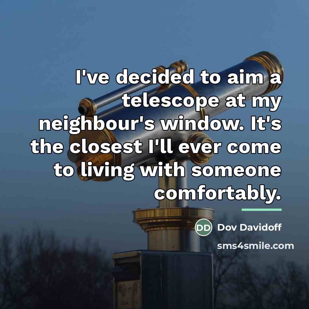 “I've decided to aim a telescope at my neighbour's window.…” quote by Dov Davidoff