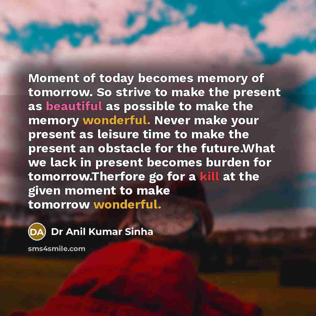 “Moment of today becomes memory of tomorrow. So strive to…” quote by Dr Anil Kumar Sinha