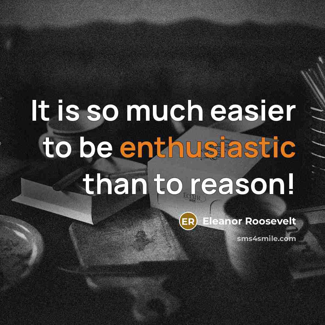 “It is so much easier to be enthusiastic than to…” quote by Eleanor Roosevelt