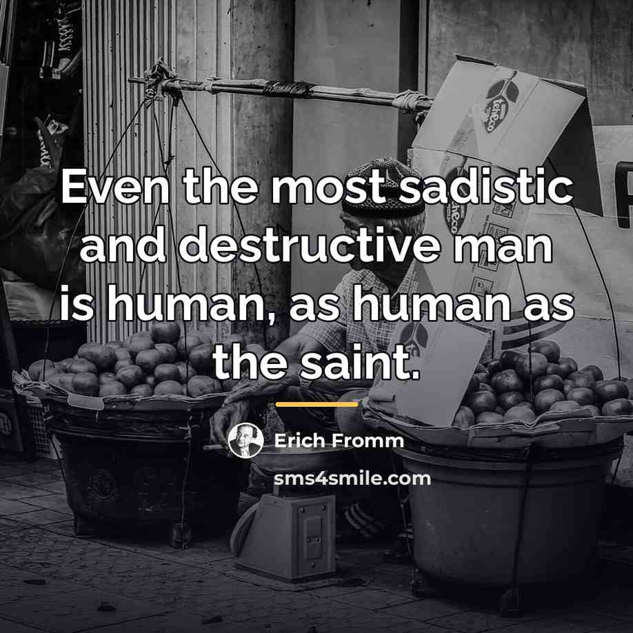 “Even the most sadistic and destructive man is human, as…” quote by Erich Fromm