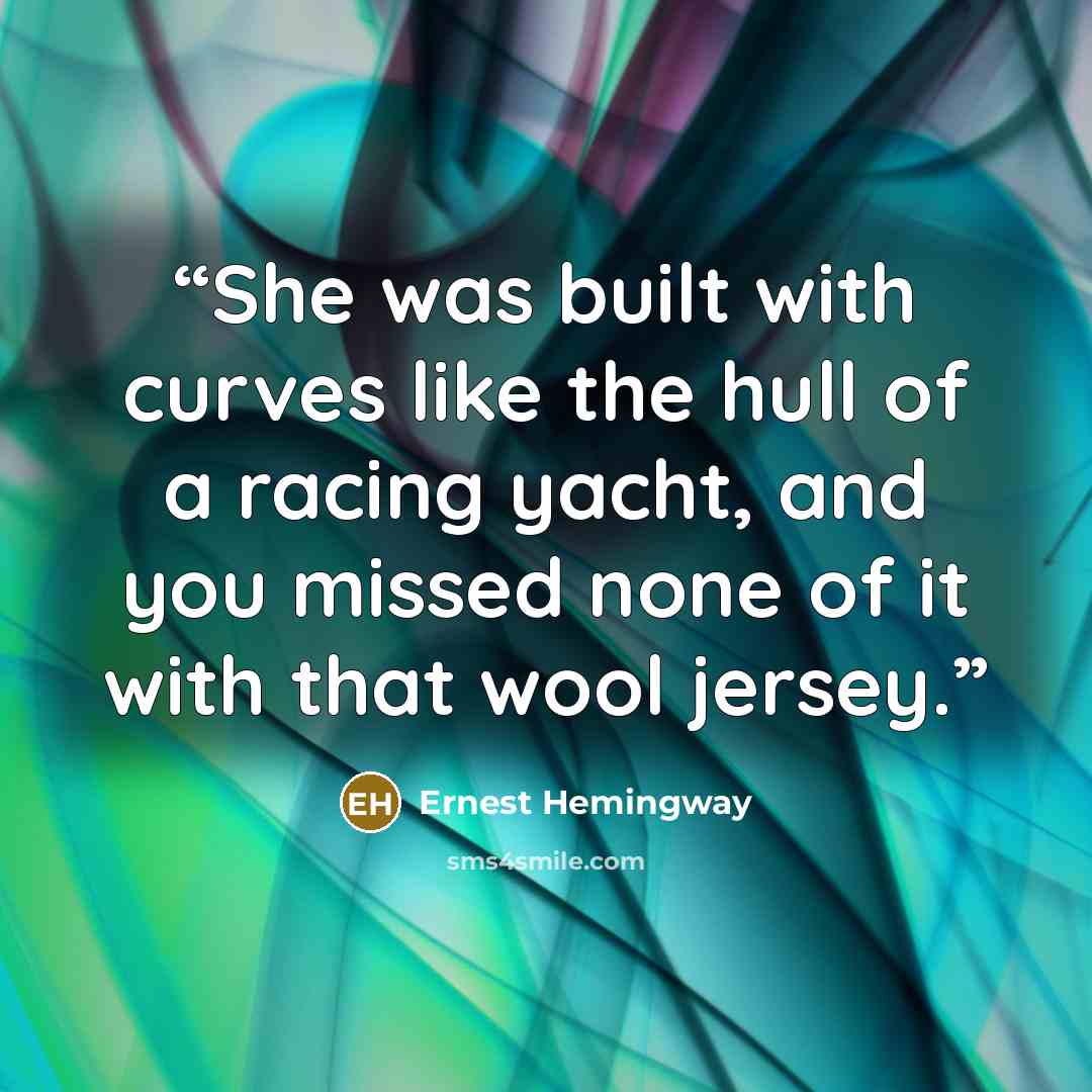 “She was built with curves like the hull of a racing yacht, and you missed none of it with that wool jersey.” quote by Ernest Hemingway