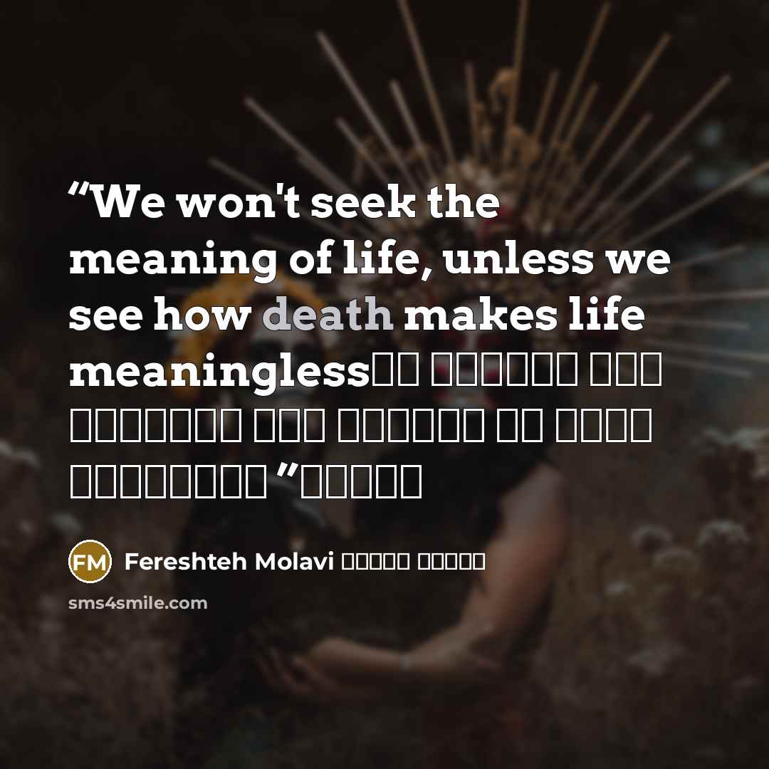 “We won't seek the meaning of life, unless we see how death makes life meaningless تا نبینیم مرگ زندگی را پوچ می‌کند، پی معنی زندگی نمی‌ گردیم” quote by Fereshteh Molavi فرشته مولوی