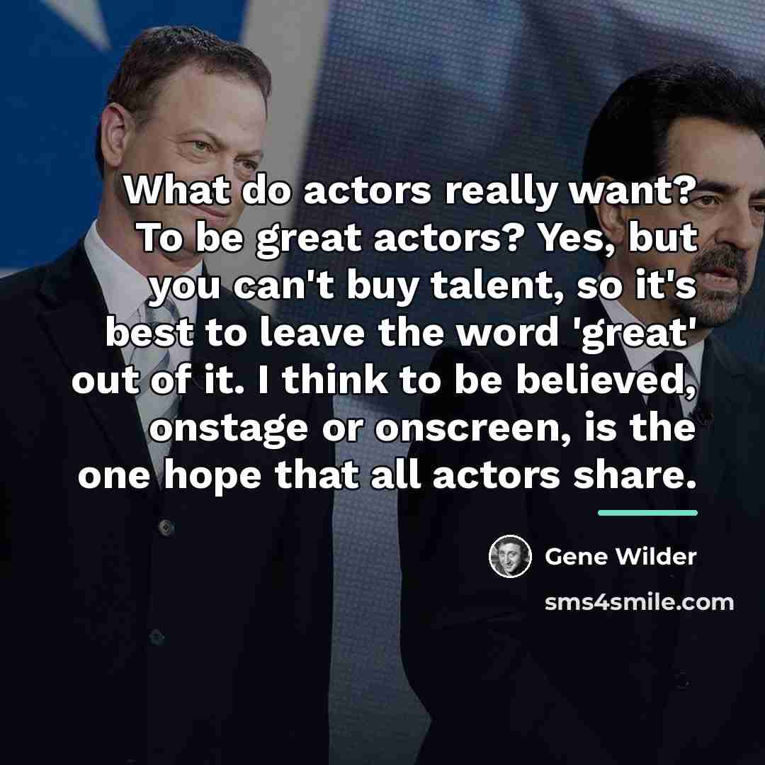 “What do actors really want? To be great actors? Yes,…” quote by Gene Wilder