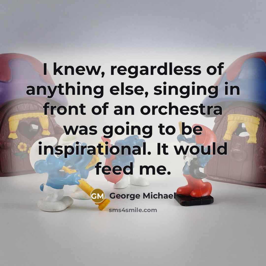 “I knew, regardless of anything else, singing in front of…” quote by George Michael