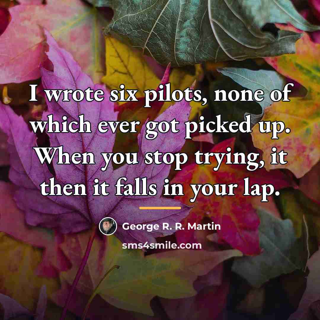 “I wrote six pilots, none of which ever got picked…” quote by George R. R. Martin